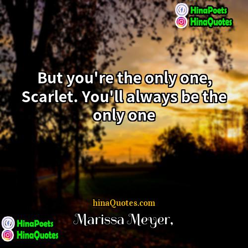 Marissa Meyer Quotes | But you're the only one, Scarlet. You'll